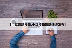 【中江最新疫情,中江疫情最新情况发布】