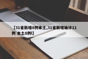 【31省新增8例本土,31省新增确诊11例 本土8例l】