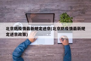 北京防疫情最新规定进京(北京防疫情最新规定进京政策)