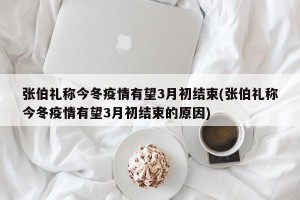 张伯礼称今冬疫情有望3月初结束(张伯礼称今冬疫情有望3月初结束的原因)