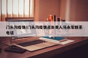 门头沟疫情/门头沟疫情点负责人马永军联系电话