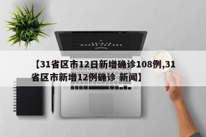 【31省区市12日新增确诊108例,31省区市新增12例确诊 新闻】