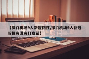 【禄口机场9人新冠阳性,禄口机场9人新冠阳性有没有打疫苗】