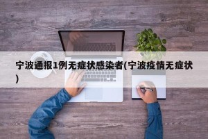 宁波通报1例无症状感染者(宁波疫情无症状)