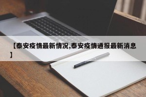 【泰安疫情最新情况,泰安疫情通报最新消息】