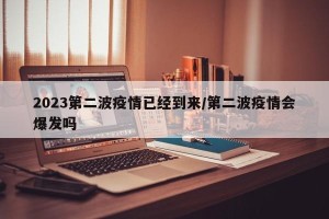 2023第二波疫情已经到来/第二波疫情会爆发吗