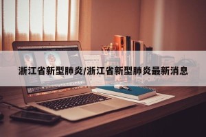浙江省新型肺炎/浙江省新型肺炎最新消息