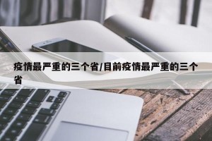疫情最严重的三个省/目前疫情最严重的三个省