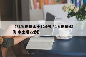 【31省新增本土124例,31省新增42例 本土增22例】