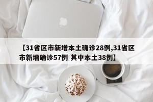 【31省区市新增本土确诊28例,31省区市新增确诊57例 其中本土38例】