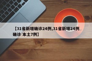 【31省新增确诊24例,31省新增24例确诊 本土7例】