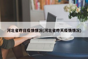 河北省昨日疫情情况(河北省昨天疫情情况)