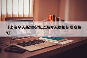 【上海今天新增疫情,上海今天增加新增疫情9】