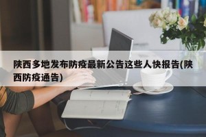 陕西多地发布防疫最新公告这些人快报告(陕西防疫通告)