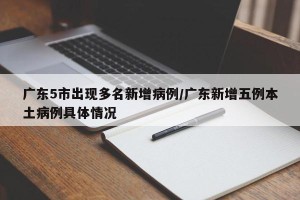 广东5市出现多名新增病例/广东新增五例本土病例具体情况