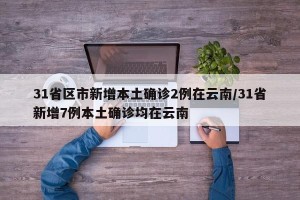 31省区市新增本土确诊2例在云南/31省新增7例本土确诊均在云南
