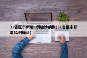 31省区市新增1例确诊病例(31省区市新增31例确诊)
