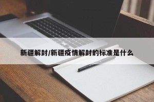 新疆解封/新疆疫情解封的标准是什么