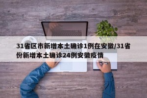 31省区市新增本土确诊1例在安徽/31省份新增本土确诊24例安徽疫情
