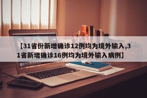 【31省份新增确诊12例均为境外输入,31省新增确诊16例均为境外输入病例】