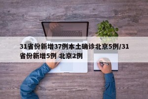 31省份新增37例本土确诊北京5例/31省份新增5例 北京2例